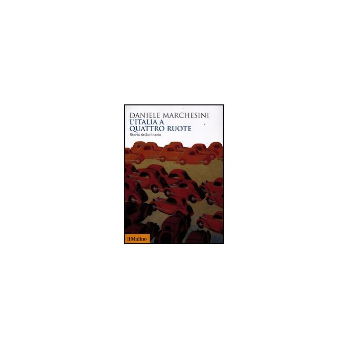 L' Italia A Quattro Ruote. Storia Dell'utilitaria  - Marchesini Daniele - Il Mulino - 9788815238436