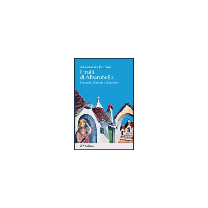 I Trulli Di Alberobello. Un Secolo Di Tutela E Di Turismo - Berrino Annunziata - Il Mulino - 9788815238573 I Trulli Di Alberobello. Un Secolo Di Tutela E Di Turismo - Berrino Annunziata - Il Mulino - 9788815238573