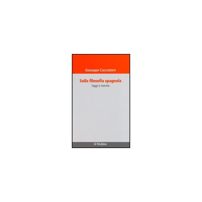 Sulla Filosofia Spagnola. Saggi E Ricerche - Cacciatore Giuseppe - Il Mulino - 9788815238634