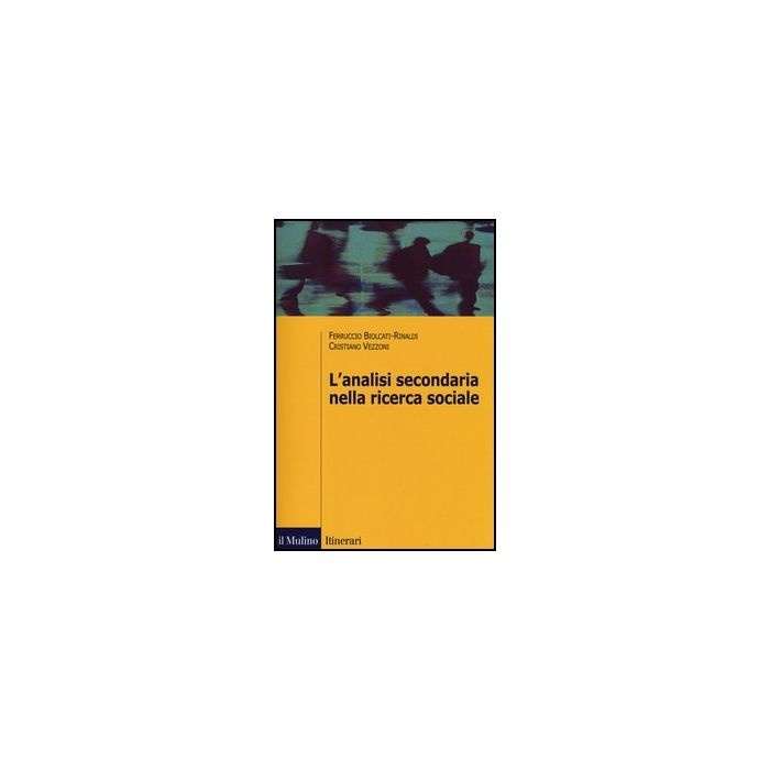 L' Analisi Secondaria Nella Ricerca Sociale. Come Rispondere A Nuove Domande Con Dati Gia' Raccolti  - Biolcati Rinaldi Ferruccio; Vezzoni Cristiano - Il Mulino - 9788815239204