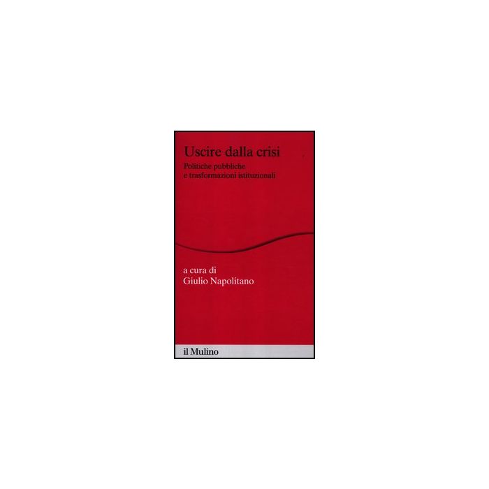 Uscire Dalla Crisi. Politiche Pubbliche E Trasformazioni Istituzionali - Napolitano G. - Il Mulino - 9788815239426 Uscire Dalla Crisi. Politiche Pubbliche E Trasformazioni Istituzionali - Napolitano G. - Il Mulino - 9788815239426