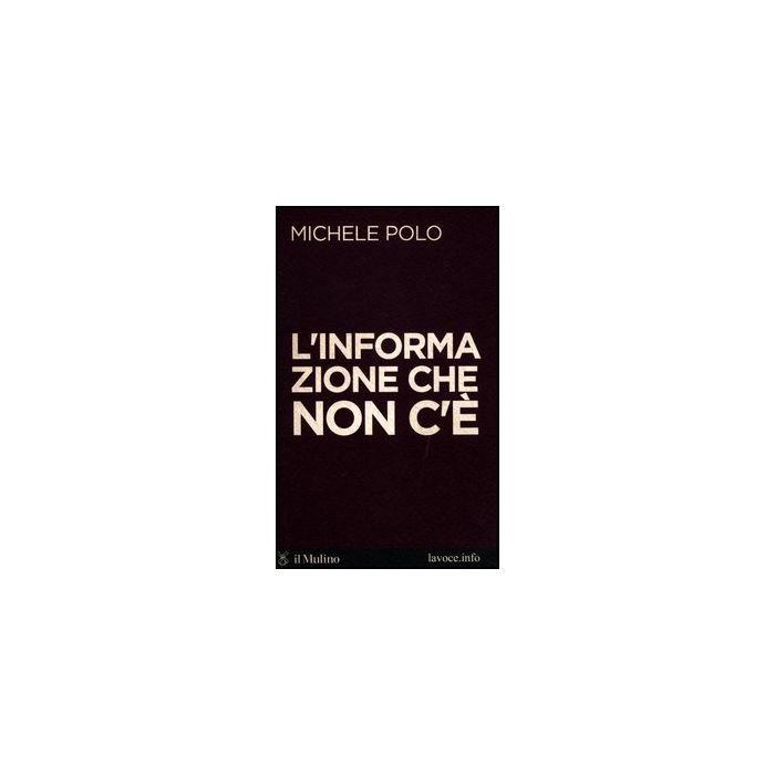 L' Informazione Che Non C'e' - Polo Michele; Bellini Sandro - Il Mulino - 9788815239471 L' Informazione Che Non C'e' - Polo Michele; Bellini Sandro - Il Mulino - 9788815239471