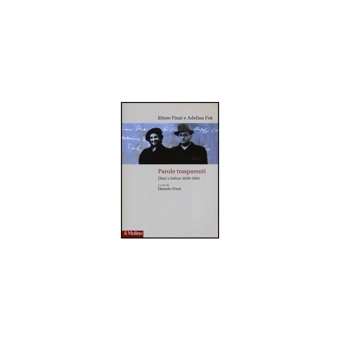 Parole Trasparenti. Diari E Lettere 1939-1945 - Finzi Ettore; Foà Adelina; Finzi D.  - Il Mulino - 9788815239631