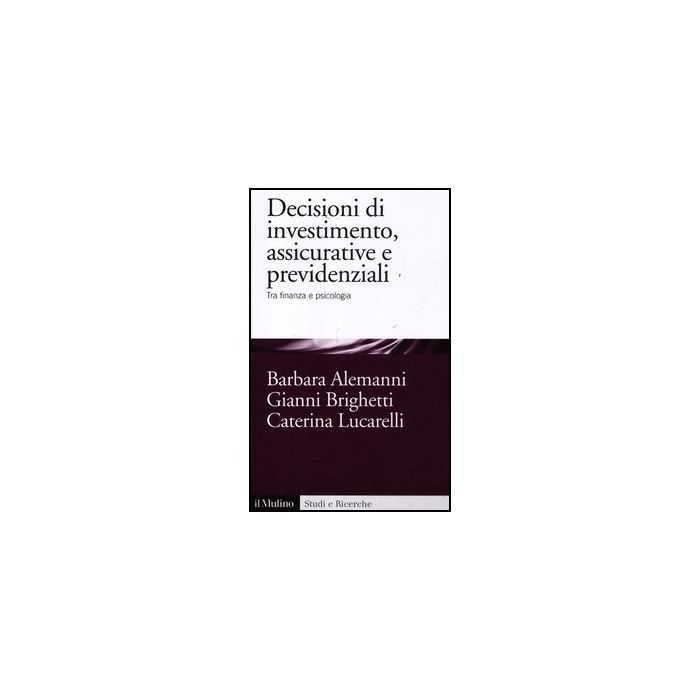 Decisioni Di Investimento, Assicurative E Previdenziali. Tra Finanza E Psicologia - Alemanni Barbara; Brighetti Gianni; Lucarelli Caterina - Il Mulino - 9788815239792