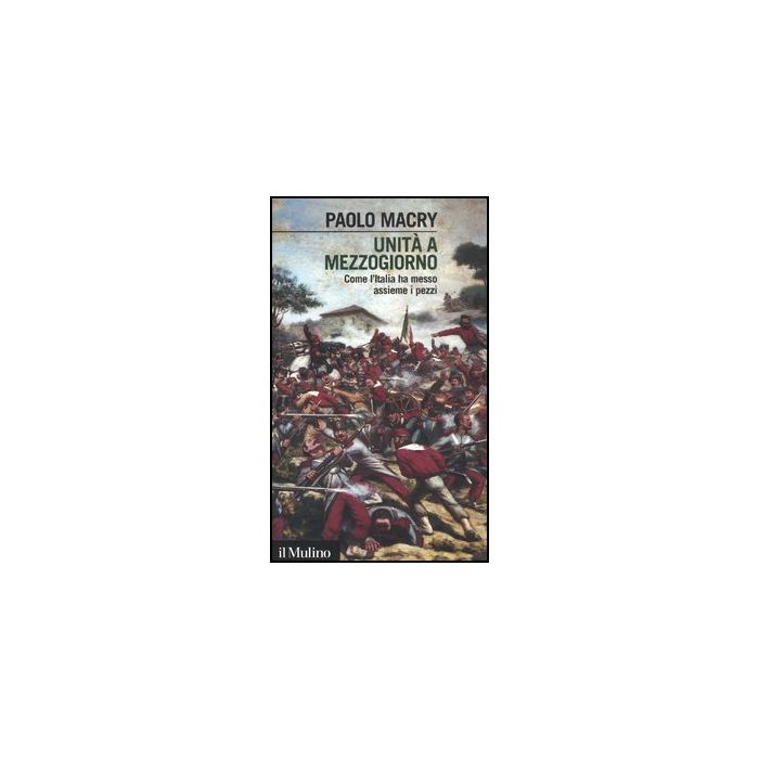 Unita' A Mezzogiorno. Come L'italia Ha Messo Assieme I Pezzi - Macry Paolo - Il Mulino - 9788815239907 Unita' A Mezzogiorno. Come L'italia Ha Messo Assieme I Pezzi - Macry Paolo - Il Mulino - 9788815239907