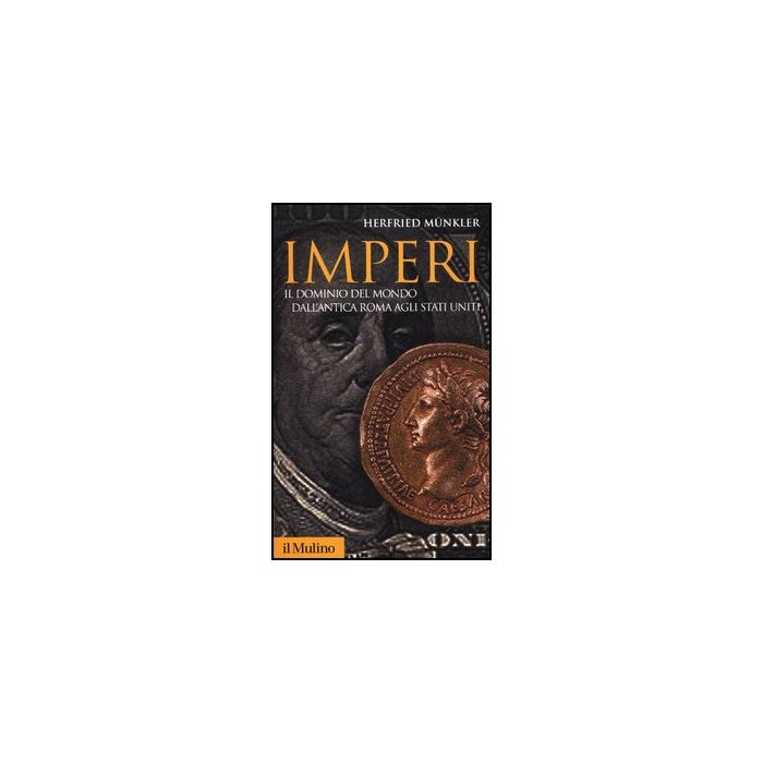 Imperi. Il Dominio Del Mondo Dall'antica Roma Agli Stati Uniti - Munkler Herfried - Il Mulino - 9788815240194 Imperi. Il Dominio Del Mondo Dall'antica Roma Agli Stati Uniti - Munkler Herfried - Il Mulino - 9788815240194