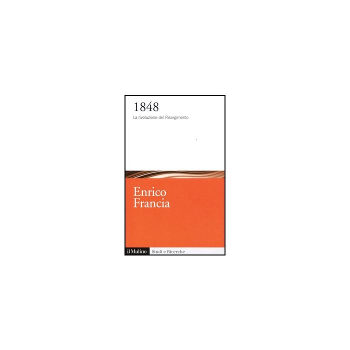 1848. La Rivoluzione Del Risorgimento - Francia Enrico - Il Mulino - 9788815240361