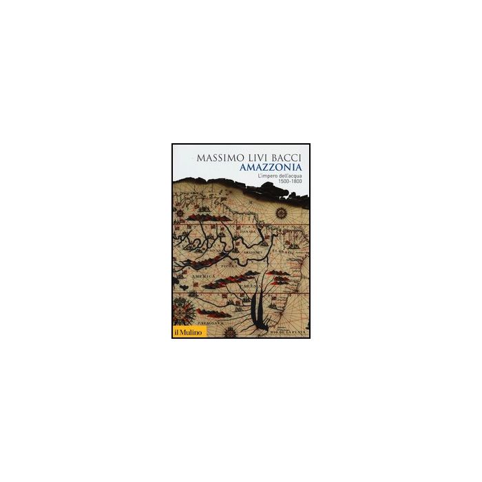 Amazzonia. L'impero Dell'acqua 1500-1800 - Livi Bacci Massimo - Il Mulino - 9788815240491