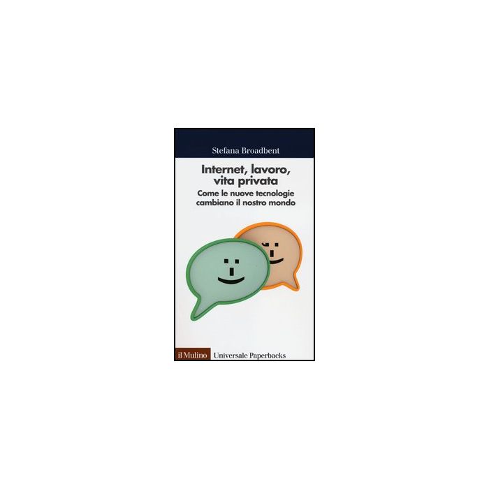 Internet, Lavoro, Vita Privata. Come Le Nuove Tecnologie Cambiano Il Nostro Mondo - Broadbent Stefana - Il Mulino - 9788815240514 Internet, Lavoro, Vita Privata. Come Le Nuove Tecnologie Cambiano Il Nostro Mondo - Broadbent Stefana - Il Mulino - 9788815240514