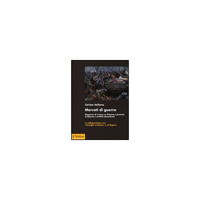 Mercati Di Guerra. Rapporto Di Ricerca Su Finanza E Poverta', Ambiente E Confliti Dimenticati - Caritas Italiana - Il Mulino - 9788815240811 Mercati Di Guerra. Rapporto Di Ricerca Su Finanza E Poverta', Ambiente E Confliti Dimenticati - Caritas Italiana - Il Mulino - 9788815240811