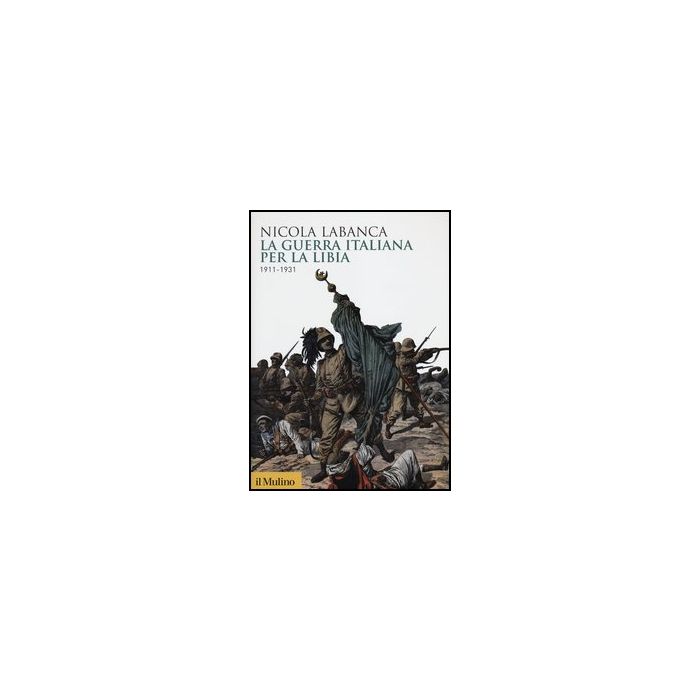La Guerra Italiana Per La Libia. 1911-1931  - Labanca Nicola - Il Mulino - 9788815240842 La Guerra Italiana Per La Libia. 1911-1931  - Labanca Nicola - Il Mulino - 9788815240842