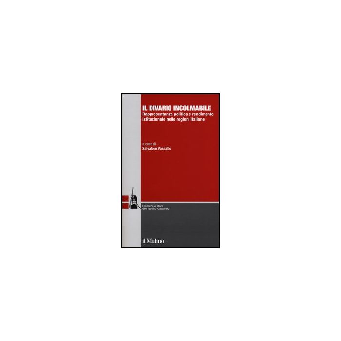 Il Divario Incolmabile. Rappresentanza Politica E Rendimento Istituzionale Nelle Regioni Italiane  - Vassallo S.  - Il Mulino - 9788815240910