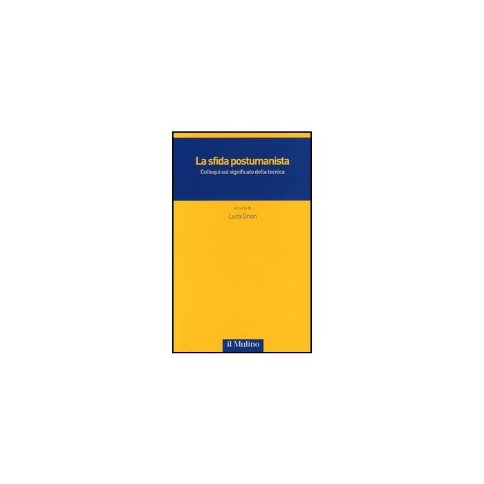 La Sfida Postumanista. Colloqui Sul Significato Della Tecnica  - Grion L.  - Il Mulino - 9788815241177