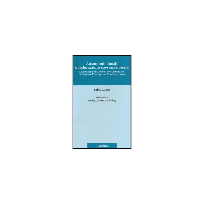 Autonomie Locali E Federazione Sovranazionale. La Battaglia Del Conseil Des Communes Et Regions D'europe Per L'unita' Europea - Zucca Fabio - Il Mulino - 9788815241207