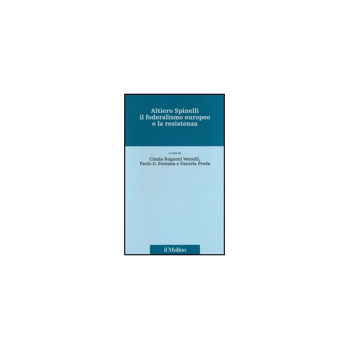 Altiero Spinelli, Il Federalismo Europeo E La Resistenza - Rognoni Vercelli C. ; Fontana P. G. ; Preda D. - Il Mulino - 9788815241368 Altiero Spinelli, Il Federalismo Europeo E La Resistenza - Rognoni Vercelli C. ; Fontana P. G. ; Preda D. - Il Mulino - 9788815241368