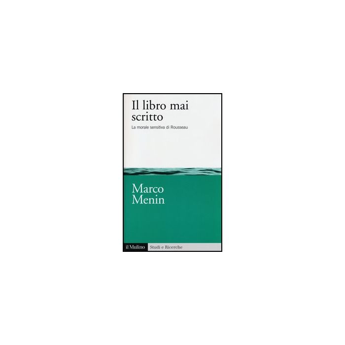 Il Libro Mai Scritto. La Morale Sensitiva Di Rousseau  - Menin Marco - Il Mulino - 9788815241450