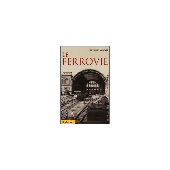 Le Ferrovie  - Maggi Stefano - Il Mulino - 9788815241771 Le Ferrovie  - Maggi Stefano - Il Mulino - 9788815241771