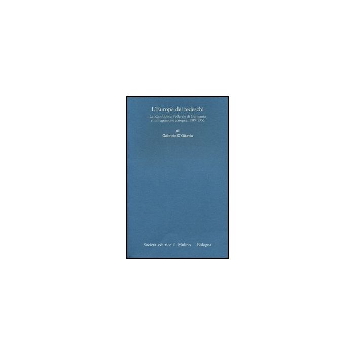 L' Europa Dei Tedeschi. La Repubblica Federale Di Germania E L'integrazione Europea 1949-1966  - D'ottavio Gabriele - Il Mulino - 9788815241955