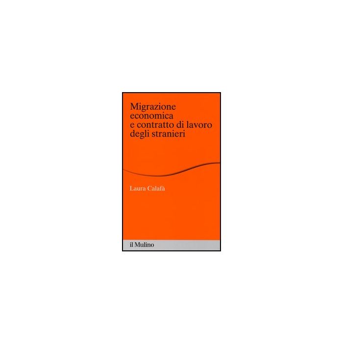 Migrazione Economica E Contratto Di Lavoro Degli Stranieri - Calafà Laura - Il Mulino - 9788815241986