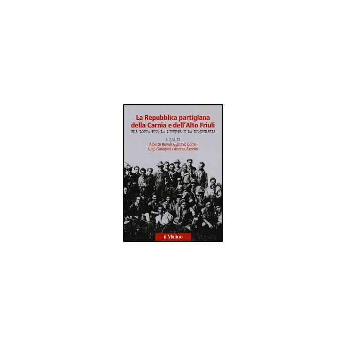La Repubblica Partigiana Della Carnia E Dell'alto Friuli. Una Lotta Per La Liberta' E La Democrazia  -  Buvoli Alberto; Ganapini Luigi; Corni Gustavo; Zannini Andrea - Il Mulino - 9788815244192