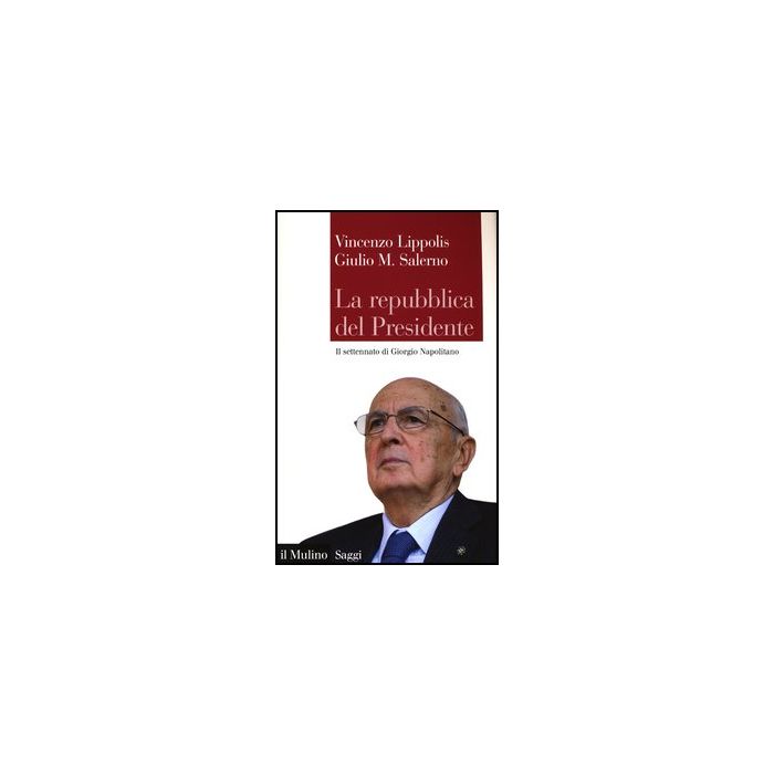 La Repubblica Del Presidente. Il Settennato Di Giorgio Napolitano - Lippolis Vincenzo; Salerno Giulio M. - Il Mulino - 9788815244277 La Repubblica Del Presidente. Il Settennato Di Giorgio Napolitano - Lippolis Vincenzo; Salerno Giulio M. - Il Mulino - 9788815244277