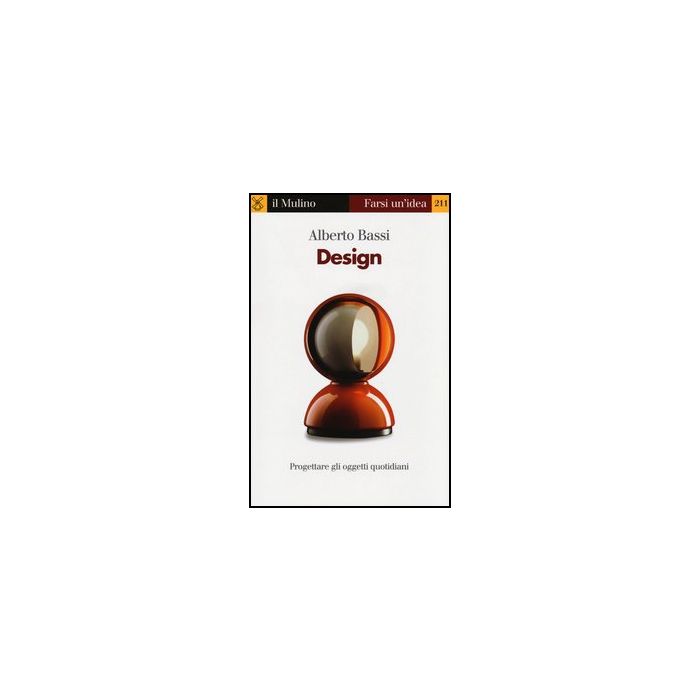 Design. Progettare Gli Oggetti Quotidiani - Bassi Alberto - Il Mulino - 9788815244734 Design. Progettare Gli Oggetti Quotidiani - Bassi Alberto - Il Mulino - 9788815244734