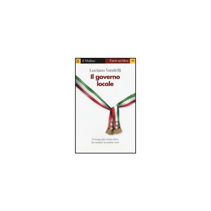 Il Governo Locale. Il Luogo Piu' Vicino Dove Far Sentire La Nostra Voce  - Vandelli Luciano - Il Mulino - 9788815244888