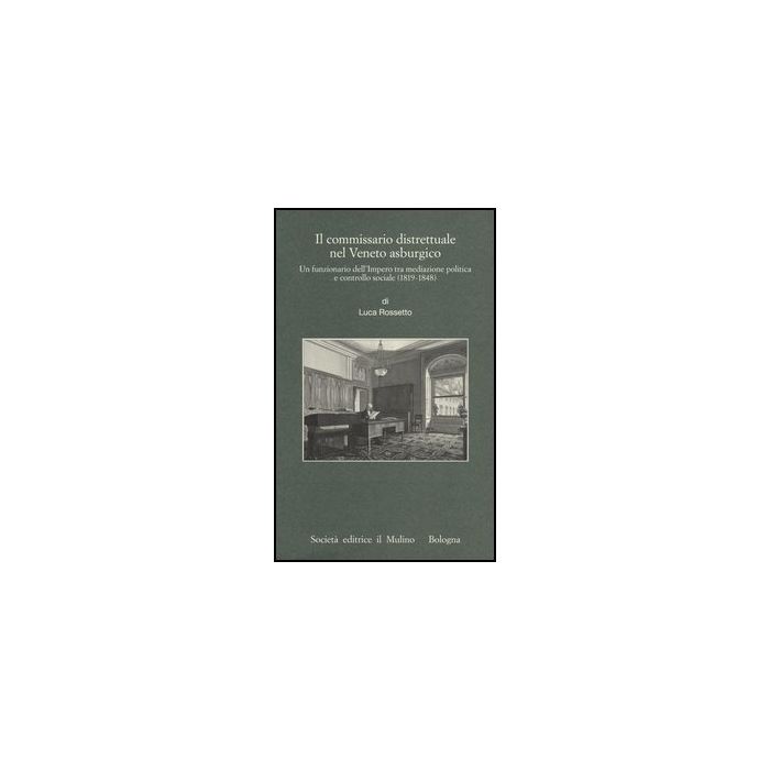 Commissario Distrettuale Nel Veneto Asburgico. Un Funzionario Imperiale Tra Mediazione Politica E Controllo Sociale (1819-1848) (il) - Rossetto Luca - Il Mulino - 9788815245052 Commissario Distrettuale Nel Veneto Asburgico. Un Funzionario Imperiale Tra Mediazione Politica E Controllo Sociale (1819-1848) (il) - Rossetto Luca - Il Mulino - 9788815245052