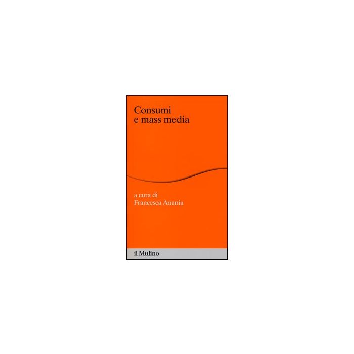 Consumi E Mass Media - Anania F.  - Il Mulino - 9788815245076