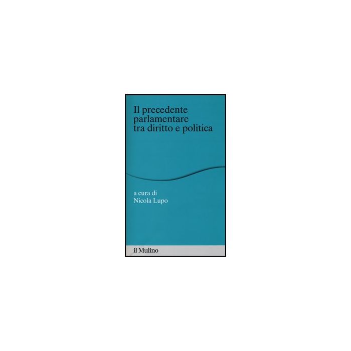Il «precedente» Parlamentare Tra Diritto E Politica - Lupo N. - Il Mulino - 9788815245151 Il «precedente» Parlamentare Tra Diritto E Politica - Lupo N. - Il Mulino - 9788815245151
