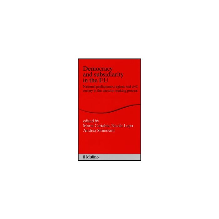 Democracy And Subsidiarity In The Eu. National Parliaments, Regions And Civil Society In The Decision-making Process - Cartabia M. ; Lupo N. ; Simoncini A. - Il Mulino - 9788815245168 Democracy And Subsidiarity In The Eu. National Parliaments, Regions And Civil Society In The Decision-making Process - Cartabia M. ; Lupo N. ; Simoncini A. - Il Mulino - 9788815245168
