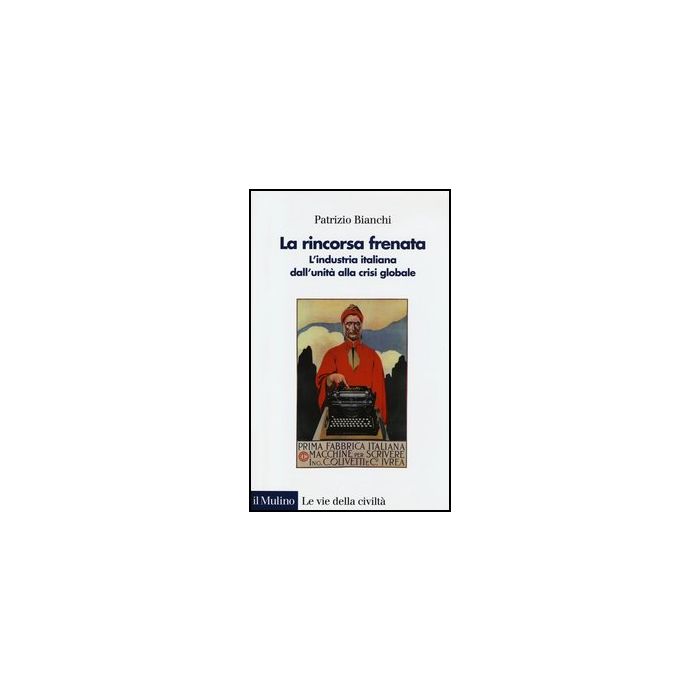La Rincorsa Frenata. L'industria Italiana Dall'unita' Alla Crisi Globale   - Bianchi Patrizio - Il Mulino - 9788815245380
