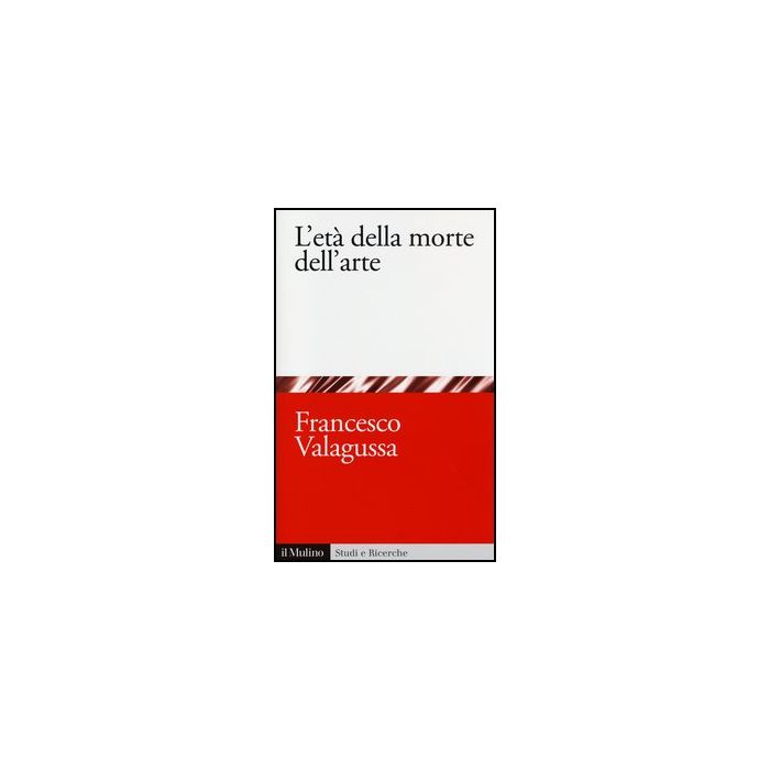 L' Eta' Della Morte Dell'arte  - Valagussa Francesco - Il Mulino - 9788815245465