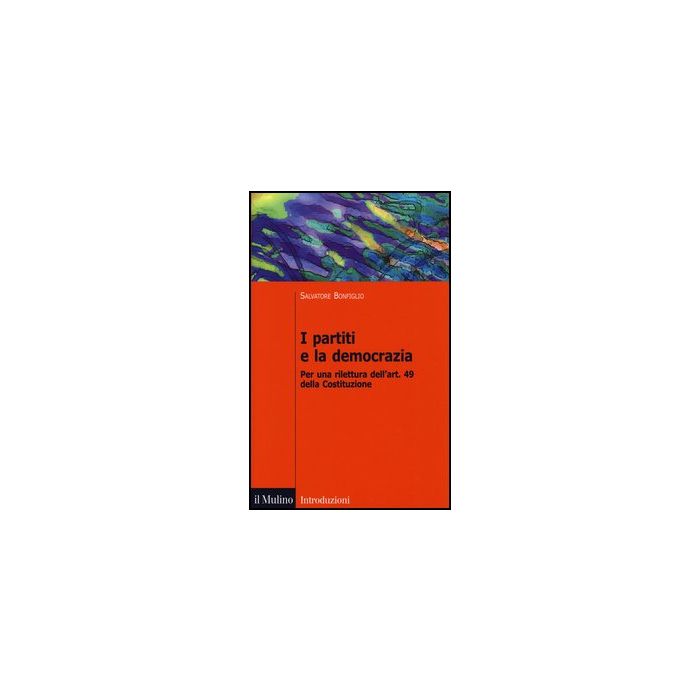 I Partiti E La Democrazia. Per Una Rilettura Dell'art. 49 Della Costituzione  - Bonfiglio Salvatore - Il Mulino - 9788815245656