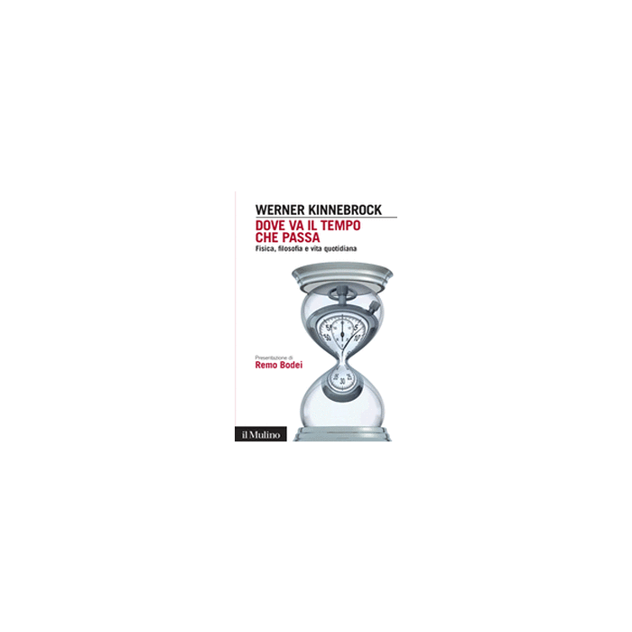 Dove Va Il Tempo Che Passa. Fisica, Filosofia E Vita Quotidiana - Kinnebrock Werner - Il Mulino - 9788815246516 Dove Va Il Tempo Che Passa. Fisica, Filosofia E Vita Quotidiana - Kinnebrock Werner - Il Mulino - 9788815246516