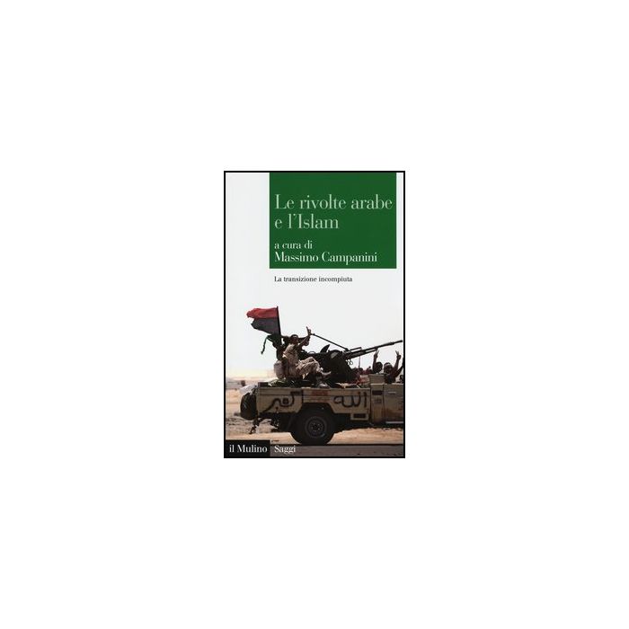Le Rivolte Arabe E L'islam. La Transizione Incompiuta  - Campanini M.  - Il Mulino - 9788815246639
