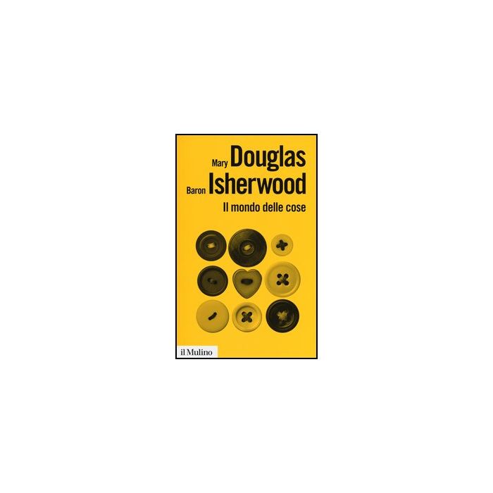 Il Mondo Delle Cose. Oggetti, Valori, Consumo - Douglas Mary; Isherwood Baron - Il Mulino - 9788815246806 Il Mondo Delle Cose. Oggetti, Valori, Consumo - Douglas Mary; Isherwood Baron - Il Mulino - 9788815246806