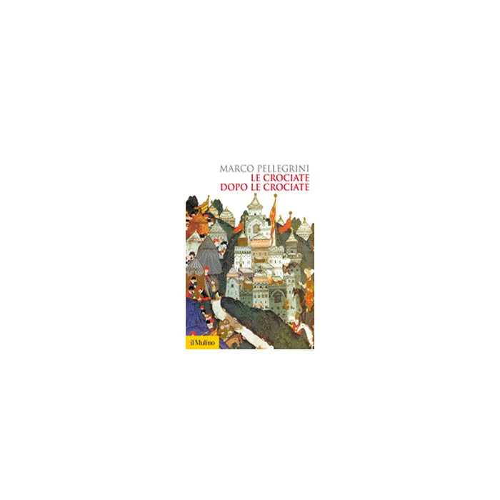 Le Crociate Dopo Le Crociate  - Pellegrini Marco - Il Mulino - 9788815247216