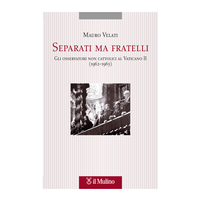 Separati Ma Fratelli. Gli Osservatori Non Cattolici Al Vaticano Ii (1959-1965) - Velati Mauro - Il Mulino - 9788815247773