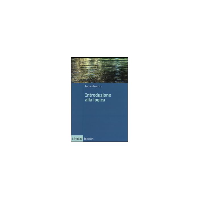 Introduzione Alla Logica. Dalla Teoria Dell'argomentazione Alla Logica Formale - Frascolla Pasquale - Il Mulino - 9788815248282