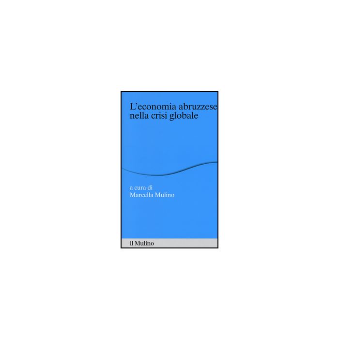 L' Economia Abruzzese Nella Crisi Globale  - Mulino M.  - Il Mulino - 9788815250872