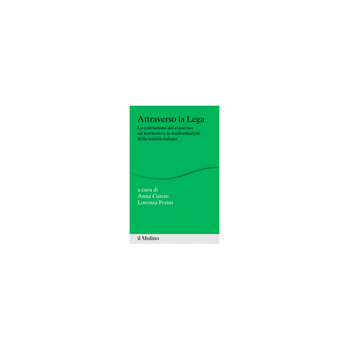 Attraverso La Lega. La Costruzione Del Consenso Sul Territorio E Le Trasformazioni Della Societa' Italiana - Curcio A. ; Perini L.  - Il Mulino - 9788815251213