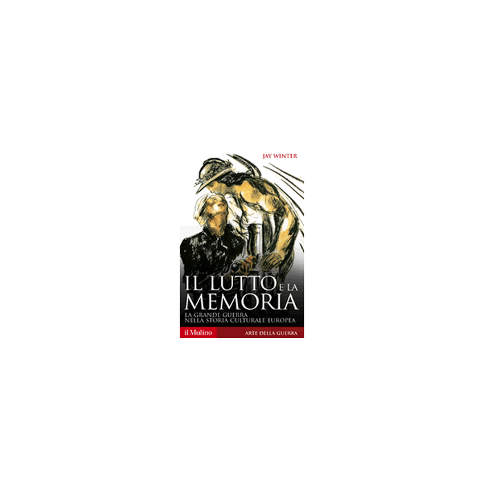 Il Lutto E La Memoria. La Grande Guerra Nella Storia Culturale Europea  - Winter Jay - Il Mulino - 9788815251343