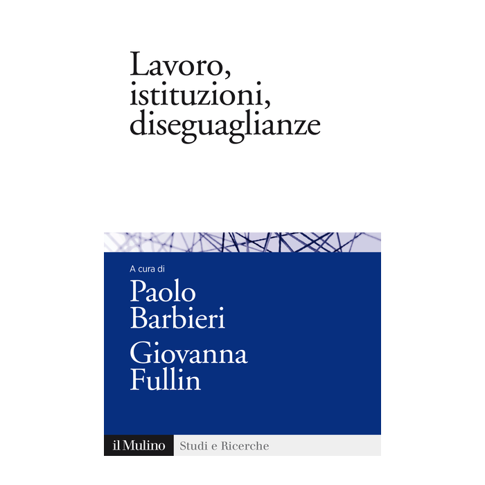 Lavoro, Istituzioni, Diseguaglianze - Barbieri P. ; Fullin G.  - Il Mulino - 9788815252920