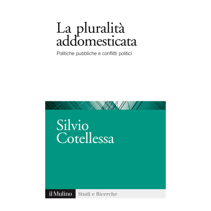 La Plurita' Addomesticata. Politiche Pubbliche E Conflitti Politici  - Cotellessa Silvio - Il Mulino - 9788815252937