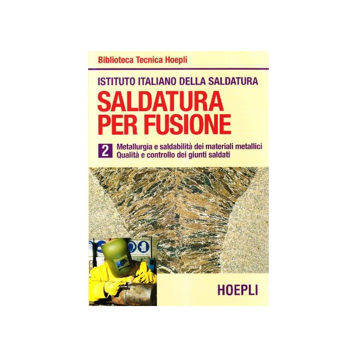 Saldatura Per Fusione. Vol. 2: Metallurgia Esaldabilita' Dei Materiali Metallici Qualita' E Controllo Dei Giunti Saldati. Saldatura Per Fusione. Vol. 2: Metallurgia Esaldabilita' Dei Materiali Metallici Qualita' E Controllo Dei Giunti Saldati.