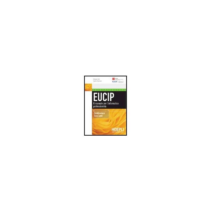 Eucip. Il Manuale Per L'informatico Professionista. Certificazione Core Level Eucip. Il Manuale Per L'informatico Professionista. Certificazione Core Level