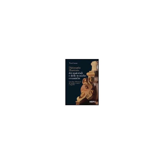 Dizionario Illustrato Dei Materiali E Delle Tecniche Ceramiche. Con Oltre 200 Ricette Di Smalti, Vernici E Ingobbi