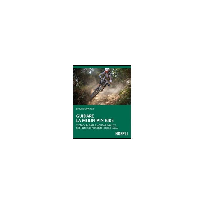 Guidare La Mountain Bike. Tecnica Di Base E Nozioni Evolute. Gestione Dei Percorsi E Della Gara Guidare La Mountain Bike. Tecnica Di Base E Nozioni Evolute. Gestione Dei Percorsi E Della Gara