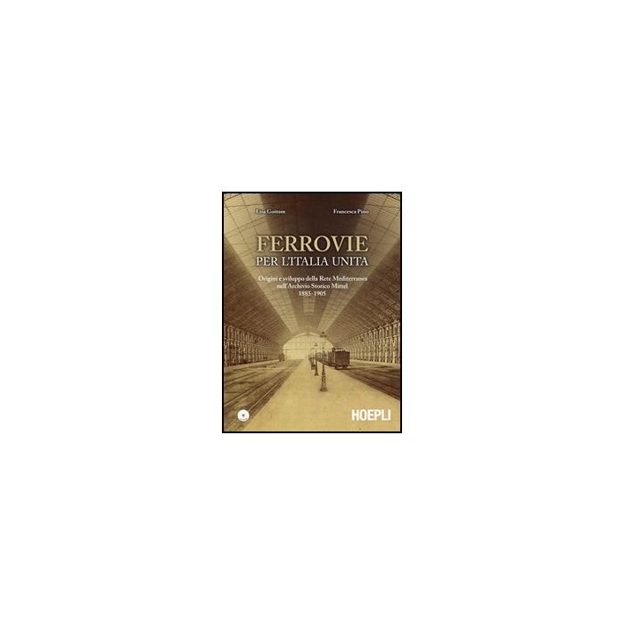 Ferrovie Per L'unita' D'italia. Origine E Sviluppo Della Rete Mediterranea Nell' Nell'archivio Storico Mittel 1885-1905. Con Cd-rom